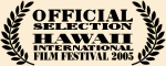 Official Selection - Hawaii International Film Festival 2005